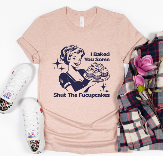 I Baked You Some Shut The Fucupcakes GRAPHIC TEE